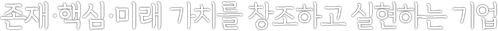 존재·핵심·미래 가치를 창조하고 실현하는 기업